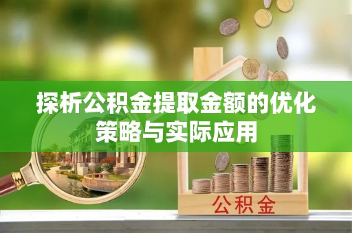 梅列探析公积金提取金额的优化策略与实际应用