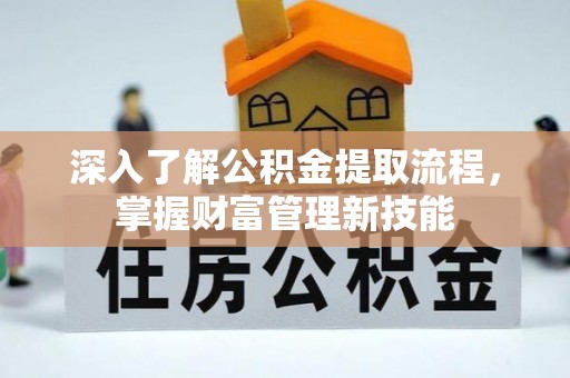 梅列深入了解公积金提取流程，掌握财富管理新技能