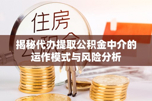 梅列揭秘代办提取公积金中介的运作模式与风险分析