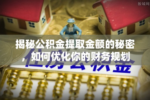 梅列揭秘公积金提取金额的秘密，如何优化你的财务规划