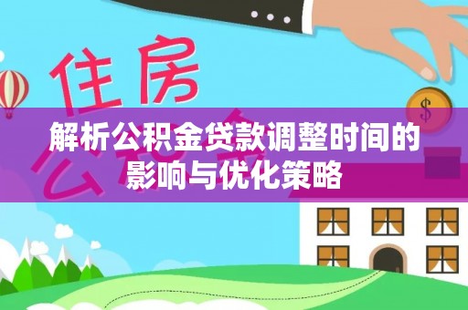 梅列解析公积金贷款调整时间的影响与优化策略