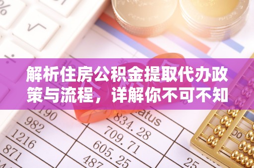 梅列解析住房公积金提取代办政策与流程，详解你不可不知的关键点