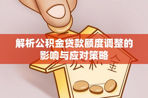梅列解析公积金贷款额度调整的影响与应对策略