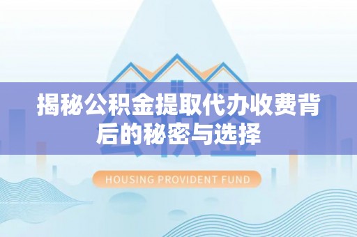 梅列揭秘公积金提取代办收费背后的秘密与选择