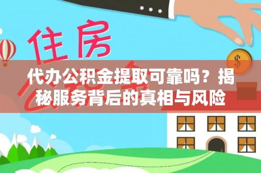 梅列代办公积金提取可靠吗？揭秘服务背后的真相与风险