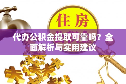 梅列代办公积金提取可靠吗？全面解析与实用建议
