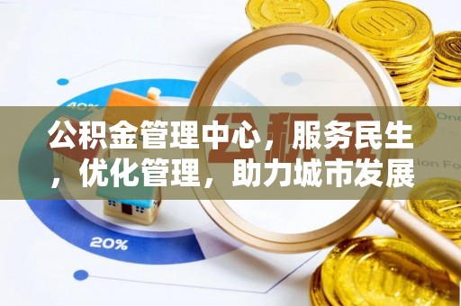 梅列公积金管理中心，服务民生，优化管理，助力城市发展