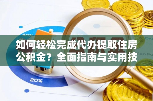 梅列如何轻松完成代办提取住房公积金？全面指南与实用技巧