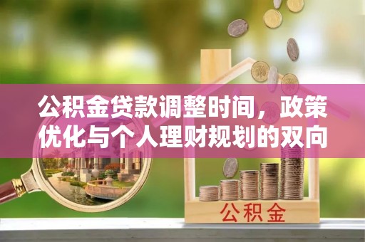 梅列公积金贷款调整时间，政策优化与个人理财规划的双向考量