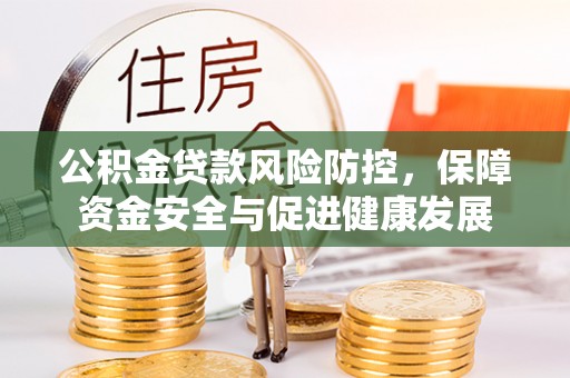 梅列公积金贷款风险防控，保障资金安全与促进健康发展