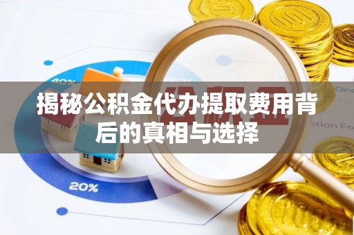 梅列揭秘公积金代办提取费用背后的真相与选择