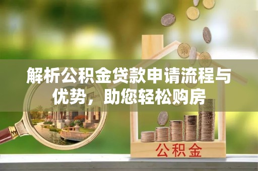 梅列解析公积金贷款申请流程与优势，助您轻松购房