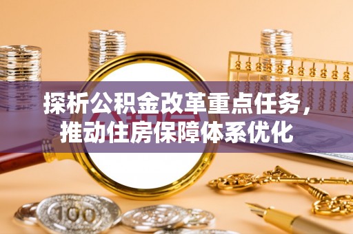 梅列探析公积金改革重点任务，推动住房保障体系优化