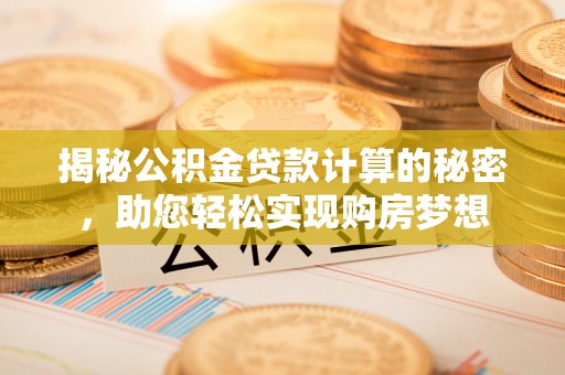 梅列揭秘公积金贷款计算的秘密，助您轻松实现购房梦想