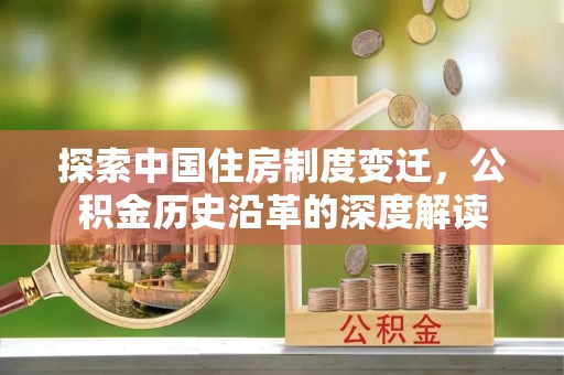梅列探索中国住房制度变迁，公积金历史沿革的深度解读