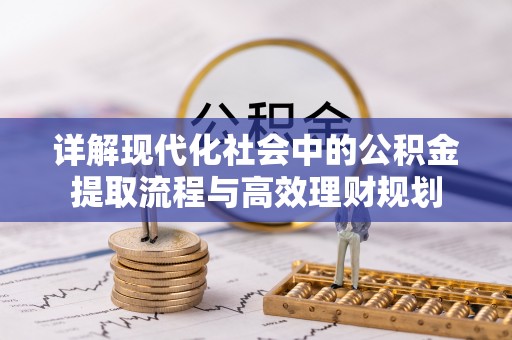 梅列详解现代化社会中的公积金提取流程与高效理财规划