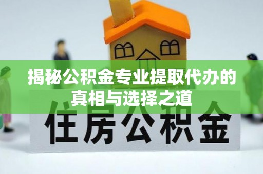 梅列揭秘公积金专业提取代办的真相与选择之道