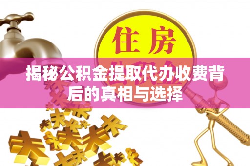 梅列揭秘公积金提取代办收费背后的真相与选择