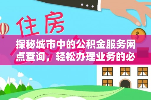 梅列探秘城市中的公积金服务网点查询，轻松办理业务的必备指南
