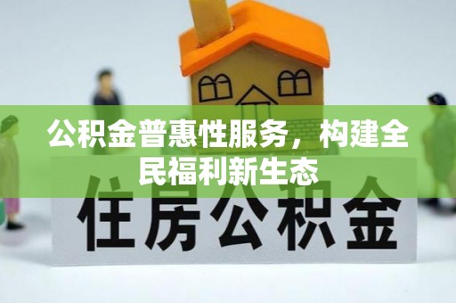 梅列公积金普惠性服务，构建全民福利新生态
