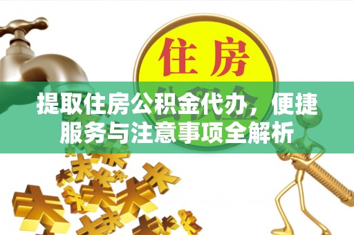 梅列提取住房公积金代办，便捷服务与注意事项全解析
