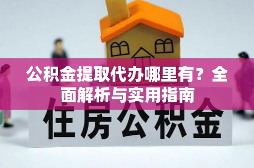 梅列公积金提取代办哪里有？全面解析与实用指南
