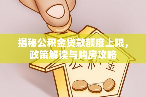 梅列揭秘公积金贷款额度上限，政策解读与购房攻略