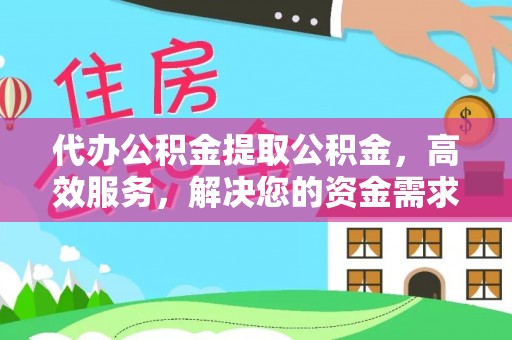 梅列代办公积金提取公积金，高效服务，解决您的资金需求