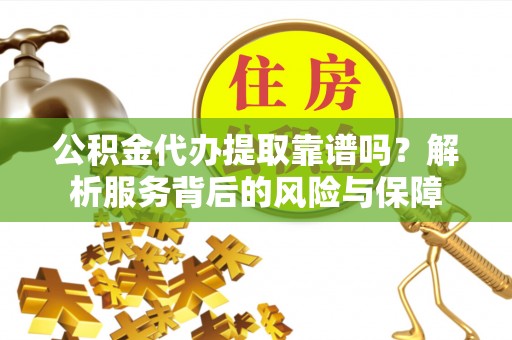 梅列公积金代办提取靠谱吗？解析服务背后的风险与保障