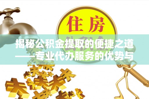 梅列揭秘公积金提取的便捷之道——专业代办服务的优势与选择