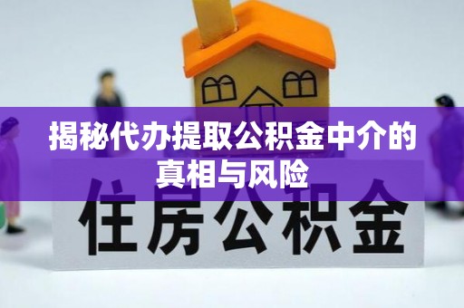 梅列揭秘代办提取公积金中介的真相与风险