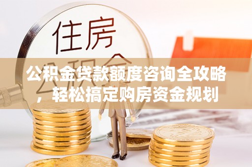 梅列公积金贷款额度咨询全攻略，轻松搞定购房资金规划