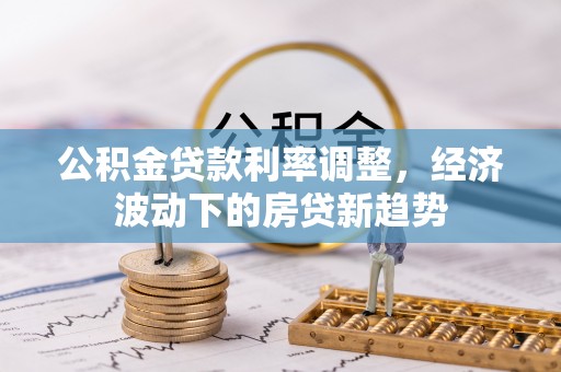梅列公积金贷款利率调整，经济波动下的房贷新趋势