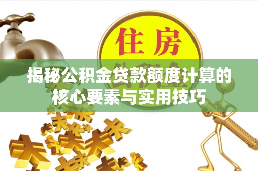 梅列揭秘公积金贷款额度计算的核心要素与实用技巧