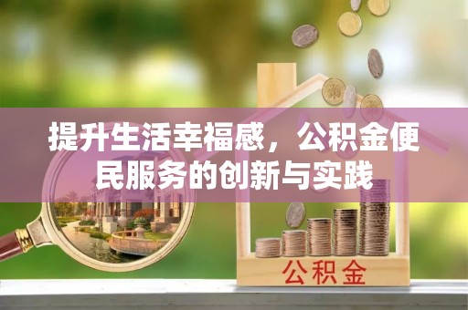 梅列提升生活幸福感，公积金便民服务的创新与实践