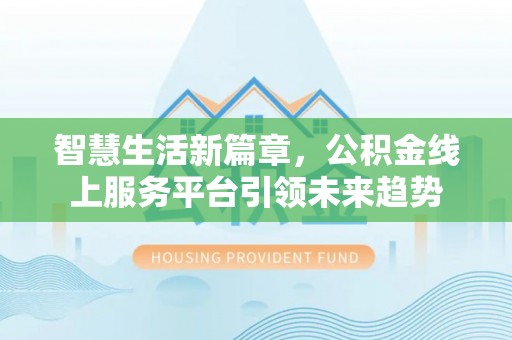 梅列智慧生活新篇章，公积金线上服务平台引领未来趋势