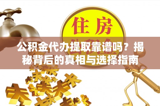 梅列公积金代办提取靠谱吗？揭秘背后的真相与选择指南