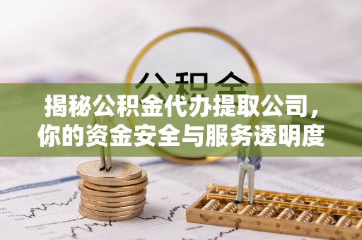 梅列揭秘公积金代办提取公司，你的资金安全与服务透明度指南