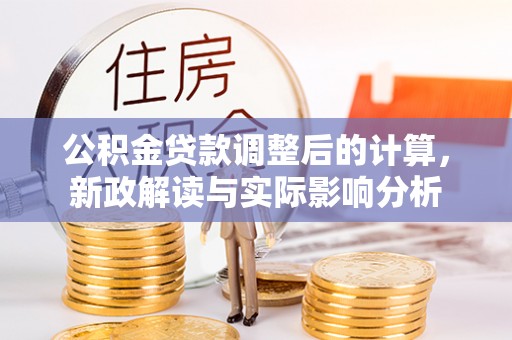 梅列公积金贷款调整后的计算，新政解读与实际影响分析