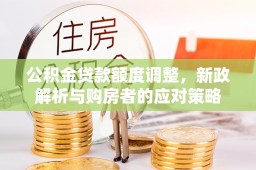 梅列公积金贷款额度调整，新政解析与购房者的应对策略