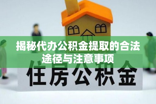 梅列揭秘代办公积金提取的合法途径与注意事项