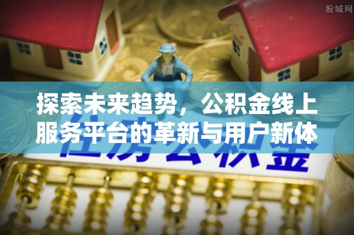 梅列探索未来趋势，公积金线上服务平台的革新与用户新体验
