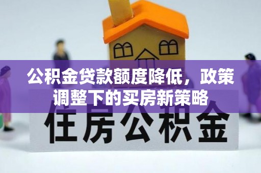 梅列公积金贷款额度降低，政策调整下的买房新策略