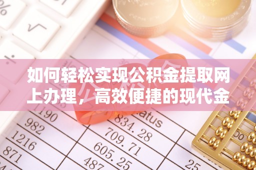 梅列如何轻松实现公积金提取网上办理，高效便捷的现代金融服务