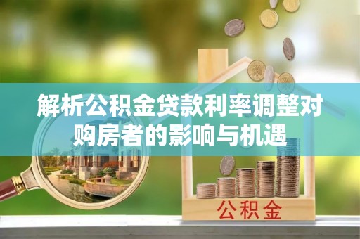 梅列解析公积金贷款利率调整对购房者的影响与机遇