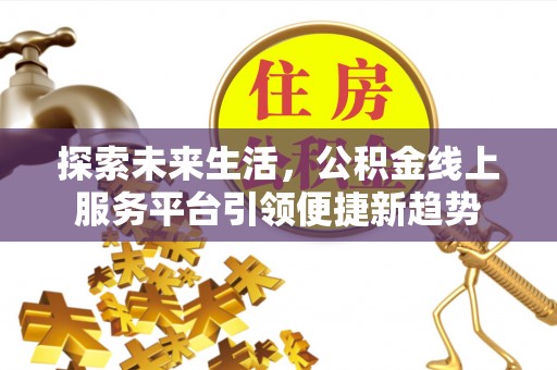 梅列探索未来生活，公积金线上服务平台引领便捷新趋势