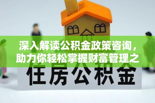 梅列深入解读公积金政策咨询，助力你轻松掌握财富管理之道