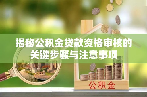 梅列揭秘公积金贷款资格审核的关键步骤与注意事项