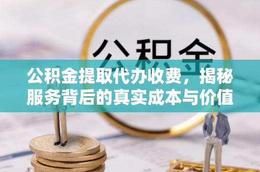 梅列公积金提取代办收费，揭秘服务背后的真实成本与价值