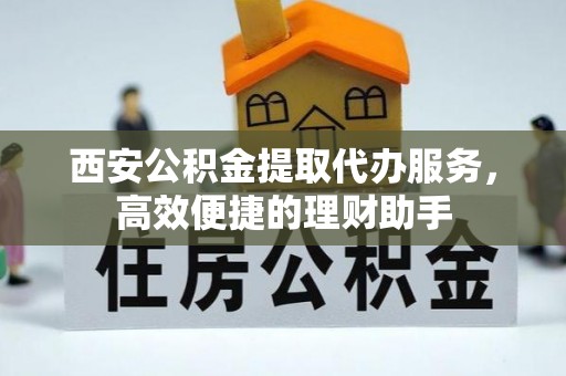 梅列西安公积金提取代办服务，高效便捷的理财助手